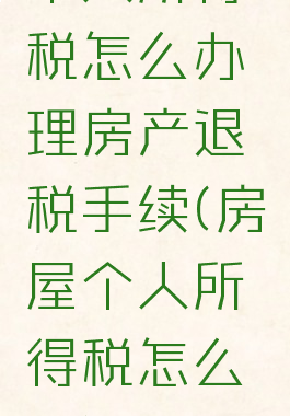 个人所得税怎么办理房产退税手续(房屋个人所得税怎么退)