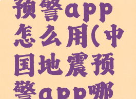 中国地震预警app怎么用(中国地震预警app哪个好)