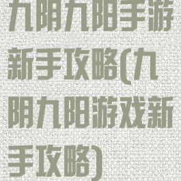 九阴九阳手游新手攻略(九阴九阳游戏新手攻略)