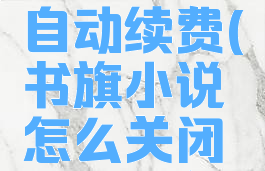 书旗小说怎么关掉自动续费(书旗小说怎么关闭自动续费功能)