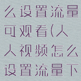 人人视频怎么设置流量可观看(人人视频怎么设置流量下载)