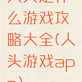 人头是什么游戏攻略大全(人头游戏app)