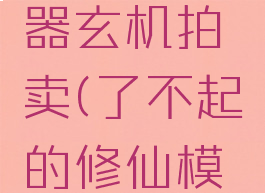 了不起的修仙模拟器玄机拍卖(了不起的修仙模拟器玄机拍卖描述)