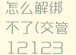 交管12123驾驶证怎么解绑不了(交管12123驾驶证绑定不了)