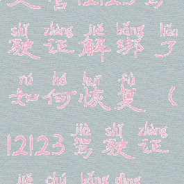 交管12123驾驶证解绑了如何恢复(12123驾驶证解除绑定)