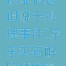 京东怎么解除实名认证信息但说未处理事件(京东实名解除填的自己的名字么)