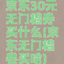 京东30元无门槛券买什么(京东无门槛卷买啥)