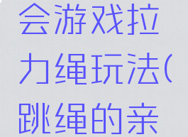 亲子运动会游戏拉力绳玩法(跳绳的亲子游戏)