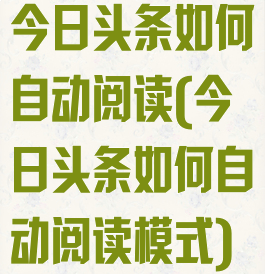 今日头条如何自动阅读(今日头条如何自动阅读模式)