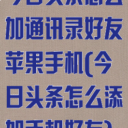 今日头条怎么加通讯录好友苹果手机(今日头条怎么添加手机好友)