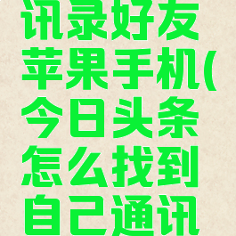 今日头条怎么加通讯录好友苹果手机(今日头条怎么找到自己通讯录好友苹果手机)