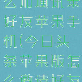 今日头条怎么加通讯录好友苹果手机(今日头条苹果版怎么邀请好友)