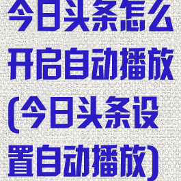 今日头条怎么开启自动播放(今日头条设置自动播放)