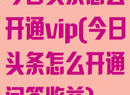 今日头条怎么开通vip(今日头条怎么开通问答收益)