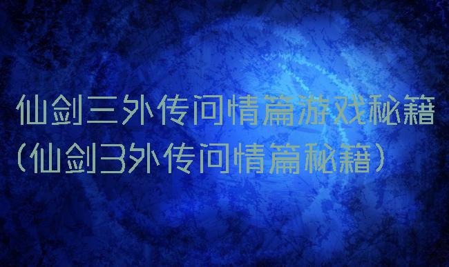 仙剑三外传问情篇游戏秘籍(仙剑3外传问情篇秘籍)