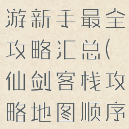 仙剑客栈手游新手最全攻略汇总(仙剑客栈攻略地图顺序)