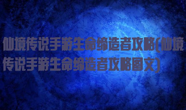 仙境传说手游生命缔造者攻略(仙境传说手游生命缔造者攻略图文)