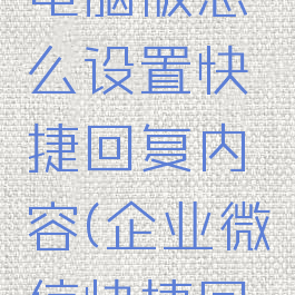 企业微信电脑版怎么设置快捷回复内容(企业微信快捷回复快捷键)