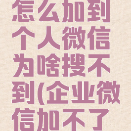 企业微信怎么加到个人微信为啥搜不到(企业微信加不了个人微信)