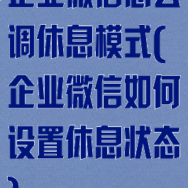 企业微信怎么调休息模式(企业微信如何设置休息状态)