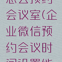 企业微信怎么预约会议室(企业微信预约会议时间设置能延长吗)