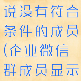 企业微信设置群管理员说没有符合条件的成员(企业微信群成员显示未加入是什么意思)