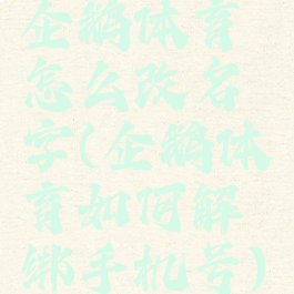 企鹅体育怎么改名字(企鹅体育如何解绑手机号)