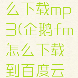 企鹅fm怎么下载mp3(企鹅fm怎么下载到百度云盘)