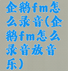 企鹅fm怎么录音(企鹅fm怎么录音放音乐)