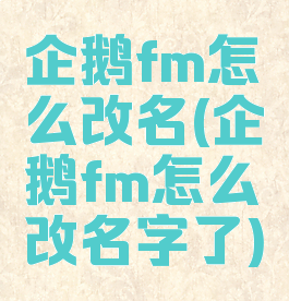 企鹅fm怎么改名(企鹅fm怎么改名字了)