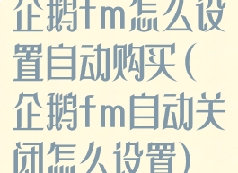 企鹅fm怎么设置自动购买(企鹅fm自动关闭怎么设置)