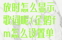 企鹅fm蓝牙播放时怎么显示歌词呢(企鹅fm怎么设置单曲循环)