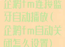 企鹅fm连接蓝牙自动播放(企鹅fm自动关闭怎么设置)