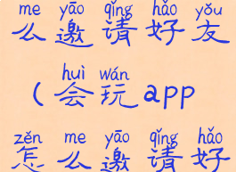 会玩app怎么邀请好友(会玩app怎么邀请好友进房间)