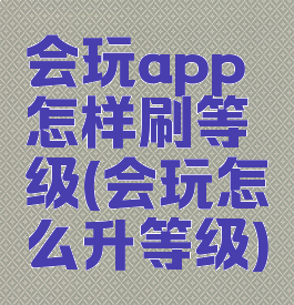 会玩app怎样刷等级(会玩怎么升等级)