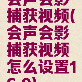 会声会影捕获视频(会声会影捕获视频怎么设置16.9)