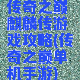 传奇之巅麒麟传游戏攻略(传奇之巅单机手游)