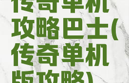 传奇单机攻略巴士(传奇单机版攻略)