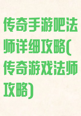 传奇手游吧法师详细攻略(传奇游戏法师攻略)