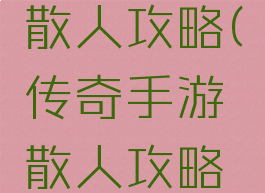 传奇手游散人攻略(传奇手游散人攻略最新)