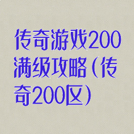 传奇游戏200满级攻略(传奇200区)