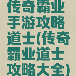 传奇霸业手游攻略道士(传奇霸业道士攻略大全)