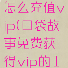 口袋故事怎么充值vip(口袋故事免费获得vip的10种方法)