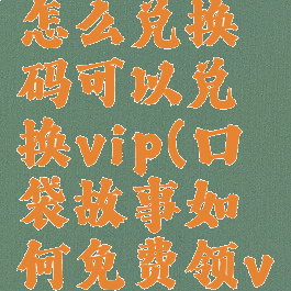 口袋故事怎么兑换码可以兑换vip(口袋故事如何免费领vip2020)