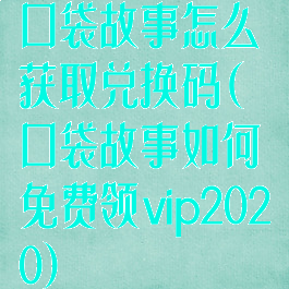 口袋故事怎么获取兑换码(口袋故事如何免费领vip2020)