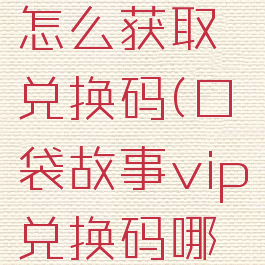 口袋故事怎么获取兑换码(口袋故事vip兑换码哪里输入)