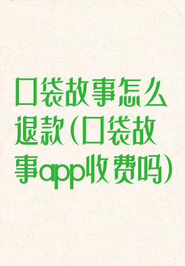 口袋故事怎么退款(口袋故事app收费吗)