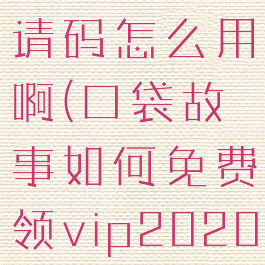 口袋故事邀请码怎么用啊(口袋故事如何免费领vip2020)