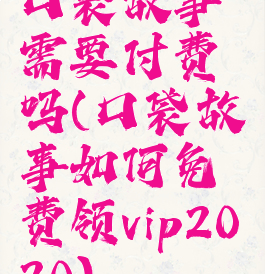 口袋故事需要付费吗(口袋故事如何免费领vip2020)