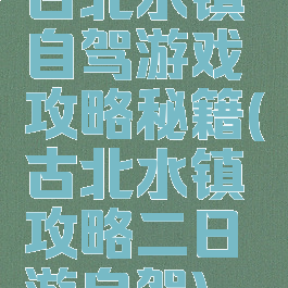 古北水镇自驾游戏攻略秘籍(古北水镇攻略二日游自驾)